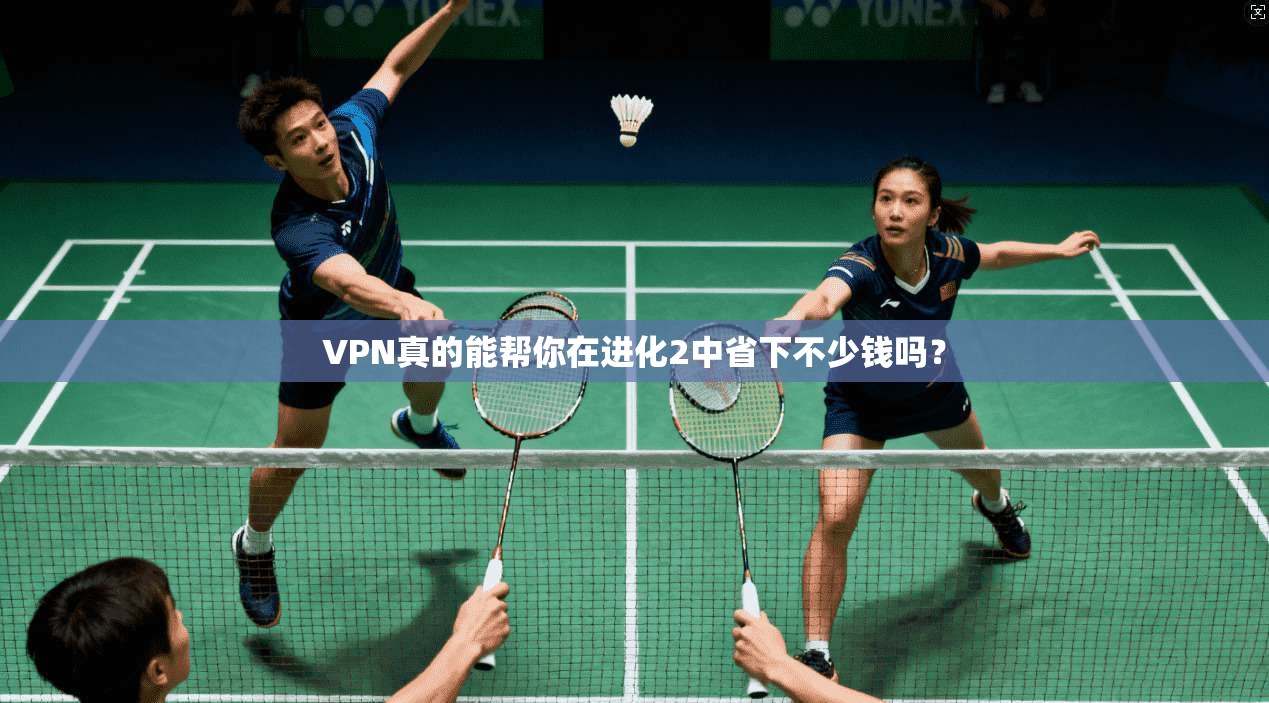 VPN真的能帮你在进化2中省下不少钱吗？
