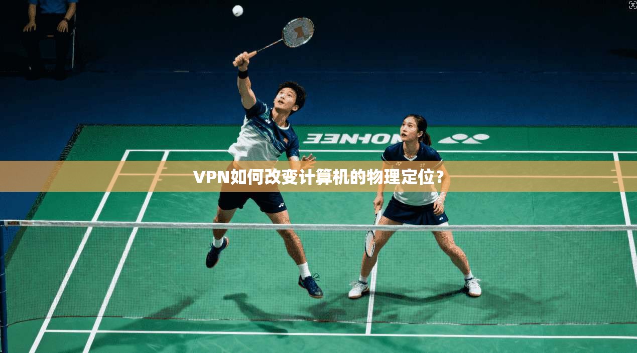 VPN如何改变计算机的物理定位？