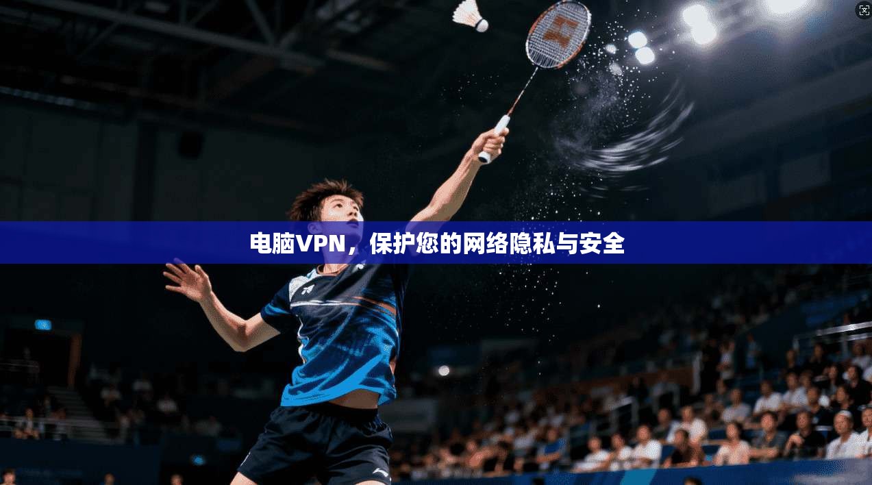 电脑VPN,保护您的网络隐私与安全