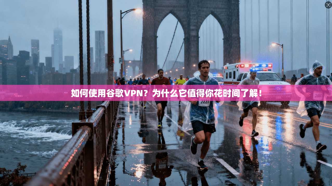 如何使用谷歌VPN？为什么它值得你花时间了解！