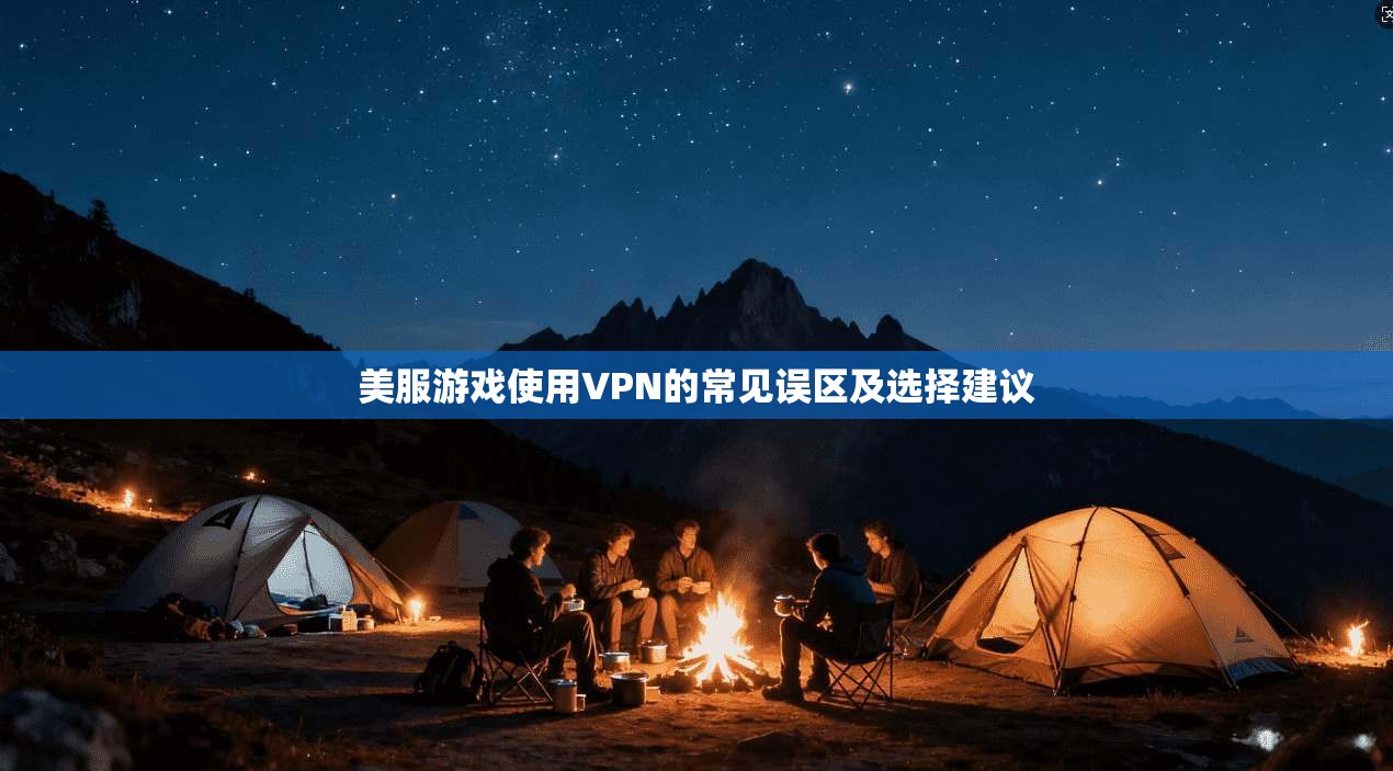 美服游戏使用VPN的常见误区及选择建议