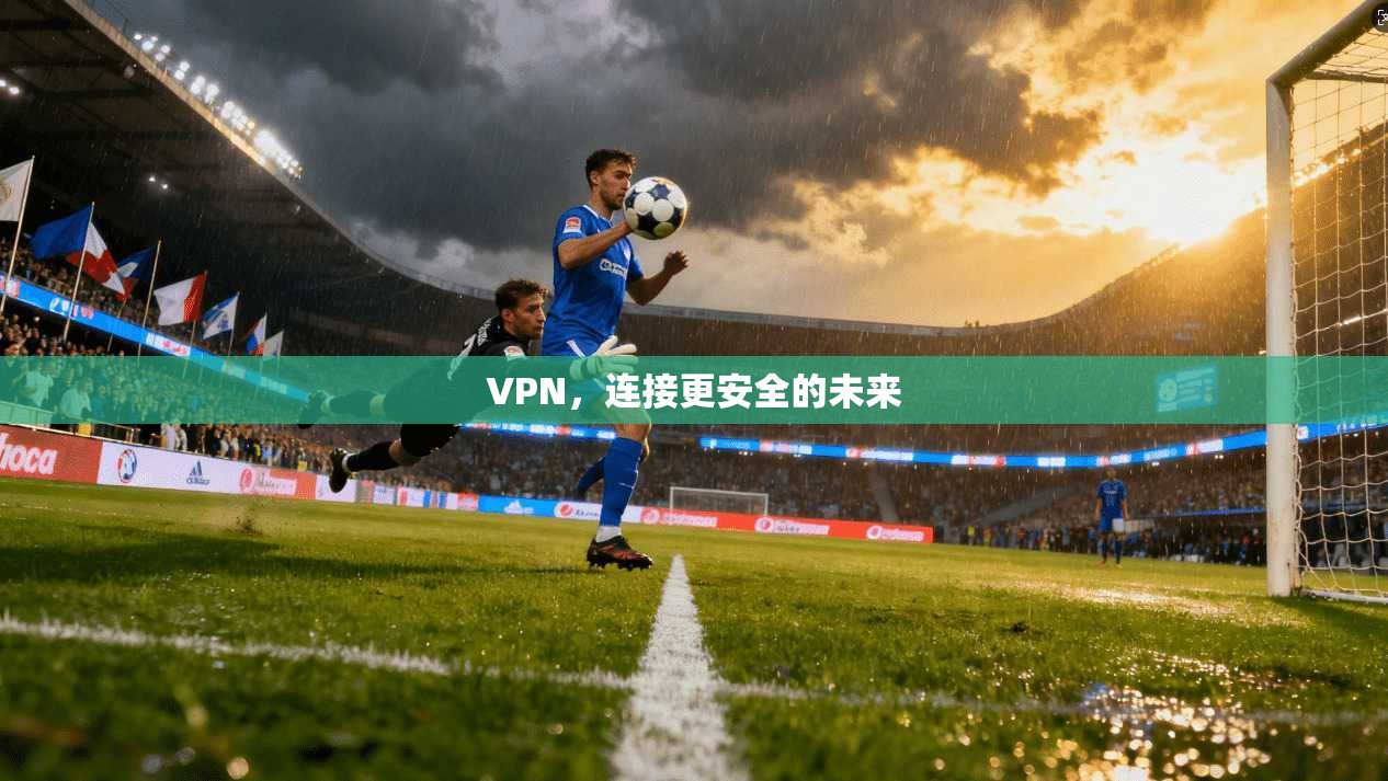 VPN,连接更安全的未来