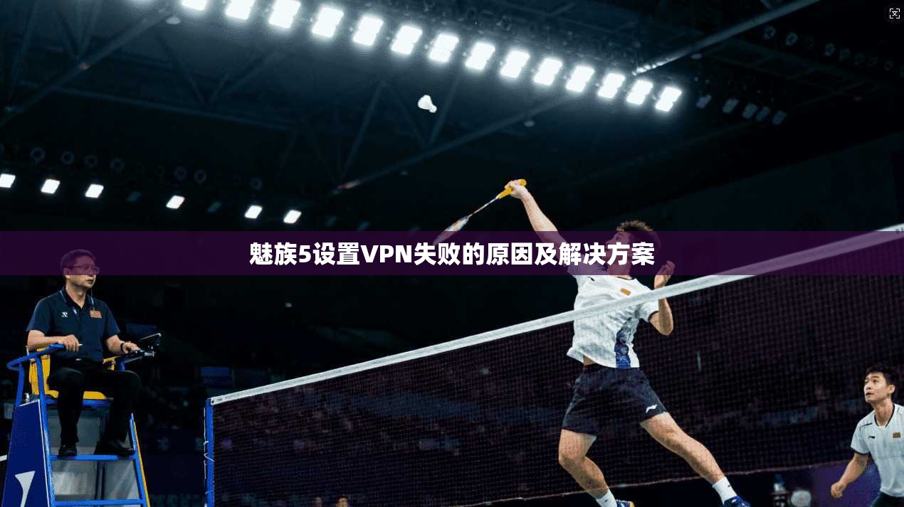 魅族5设置VPN失败的原因及解决方案