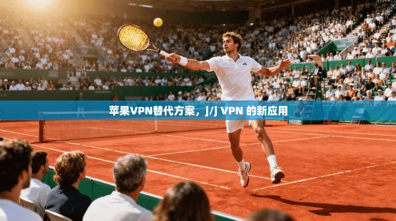 苹果VPN替代方案，j/j VPN 的新应用