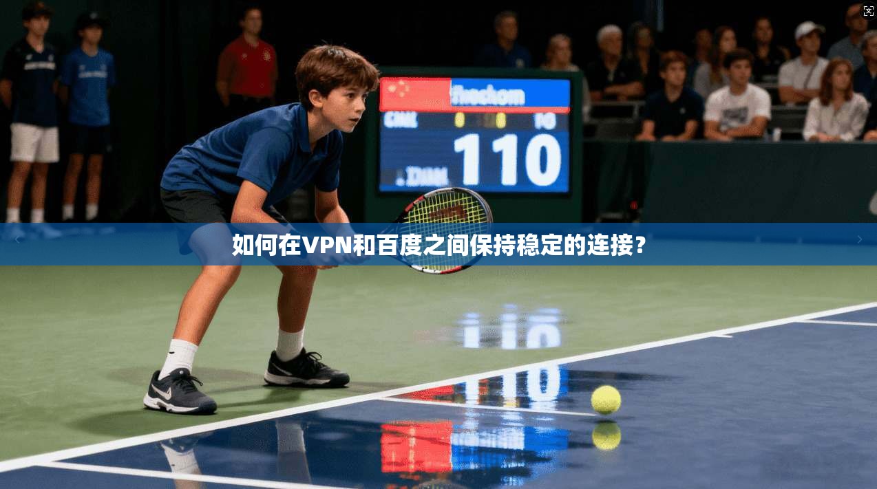 如何在VPN和百度之间保持稳定的连接？