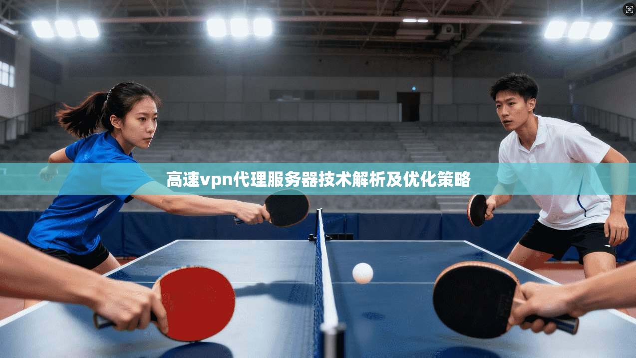 高速vpn代理服务器技术解析及优化策略 第1张 高速vpn代理服务器技术解析及优化策略 第1张