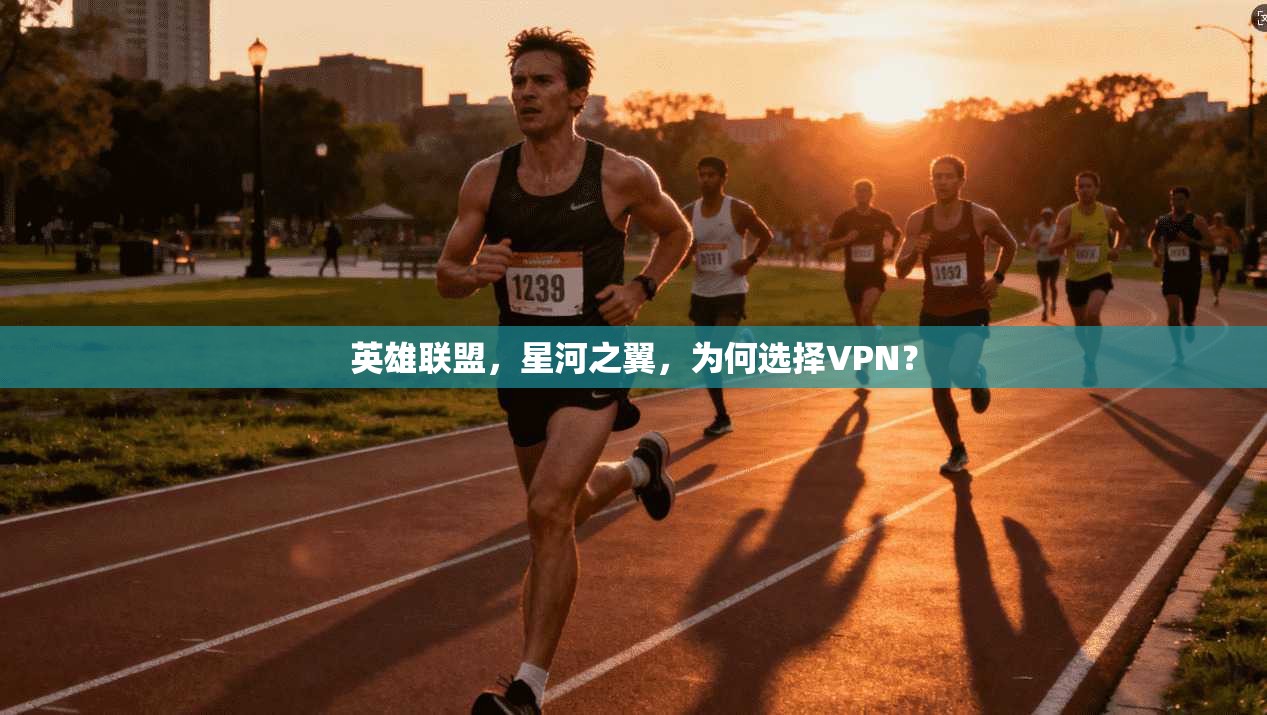 英雄联盟,星河之翼,为何选择VPN?