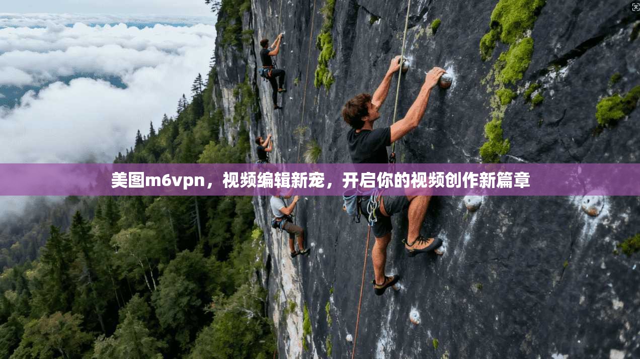 美图m6vpn,视频编辑新宠,开启你的视频创作新篇章