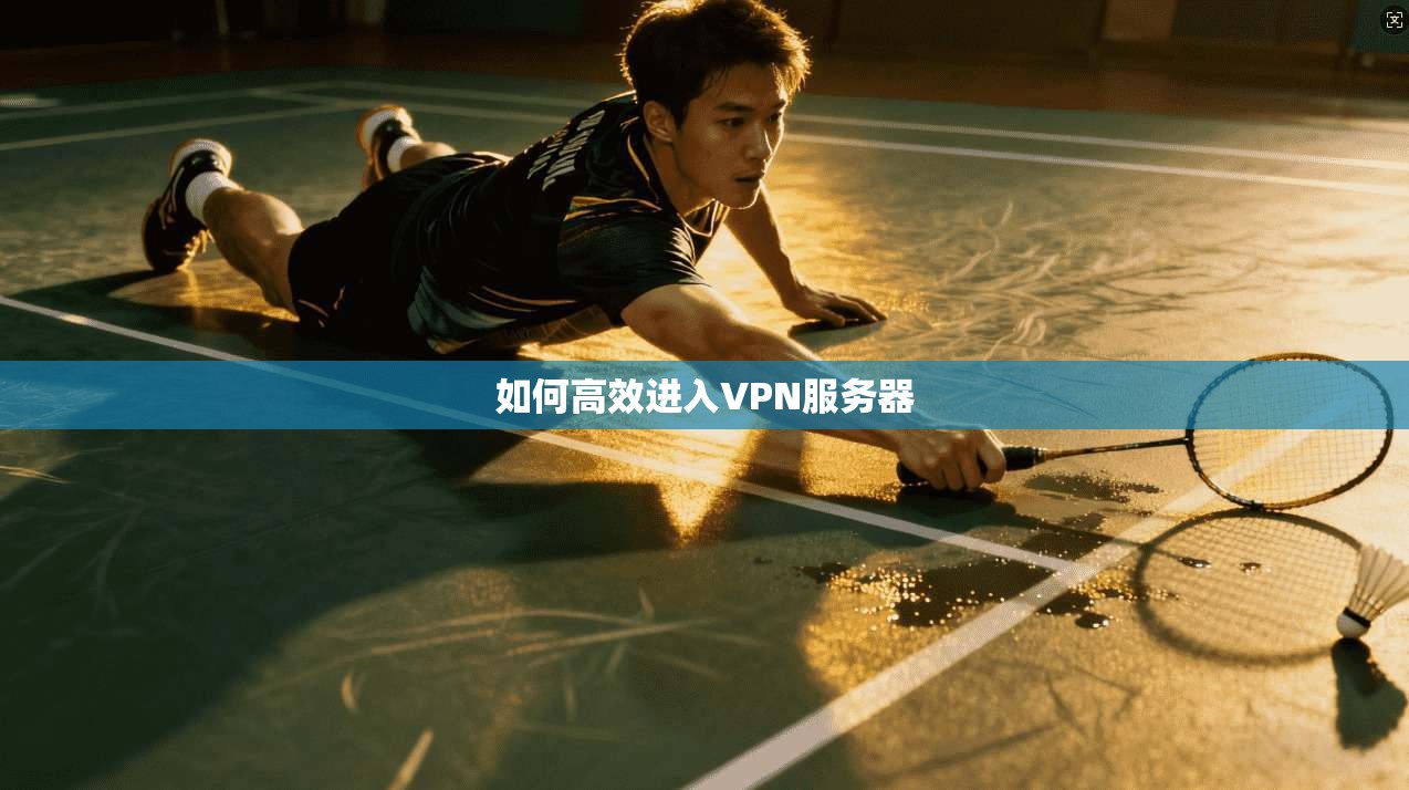 如何高效进入VPN服务器