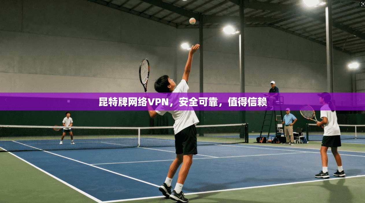 昆特牌网络VPN，安全可靠，值得信赖