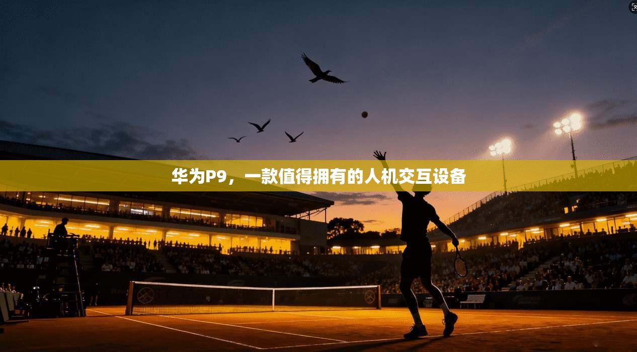 华为P9，一款值得拥有的人机交互设备