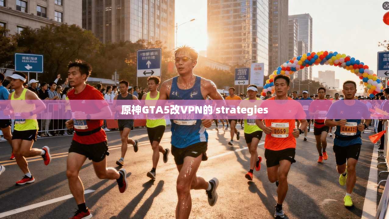 原神GTA5改VPN的 strategies