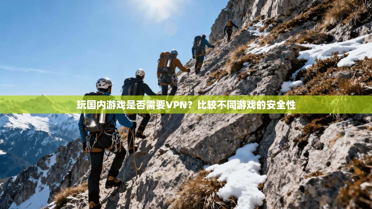 玩国内游戏是否需要VPN?比较不同游戏的安全性