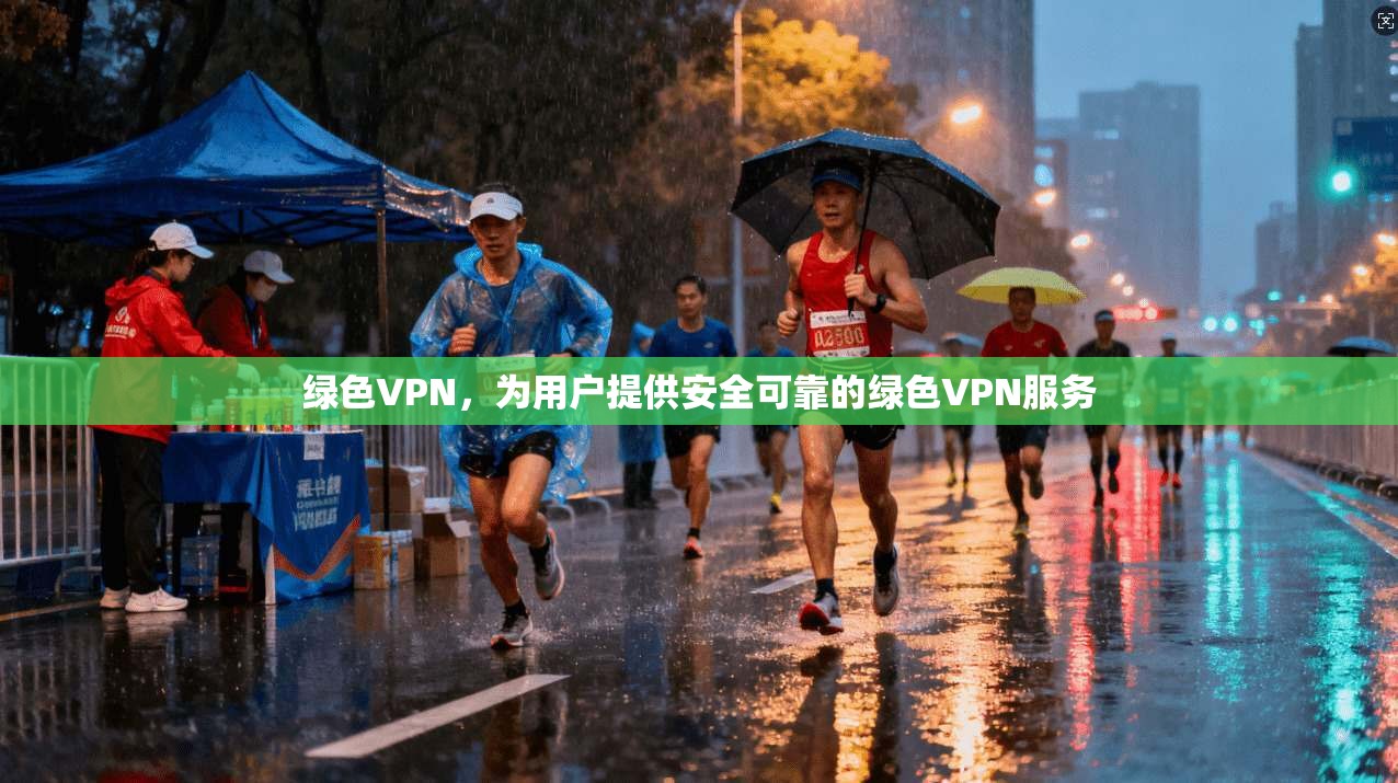 绿色VPN,为用户提供安全可靠的绿色VPN服务