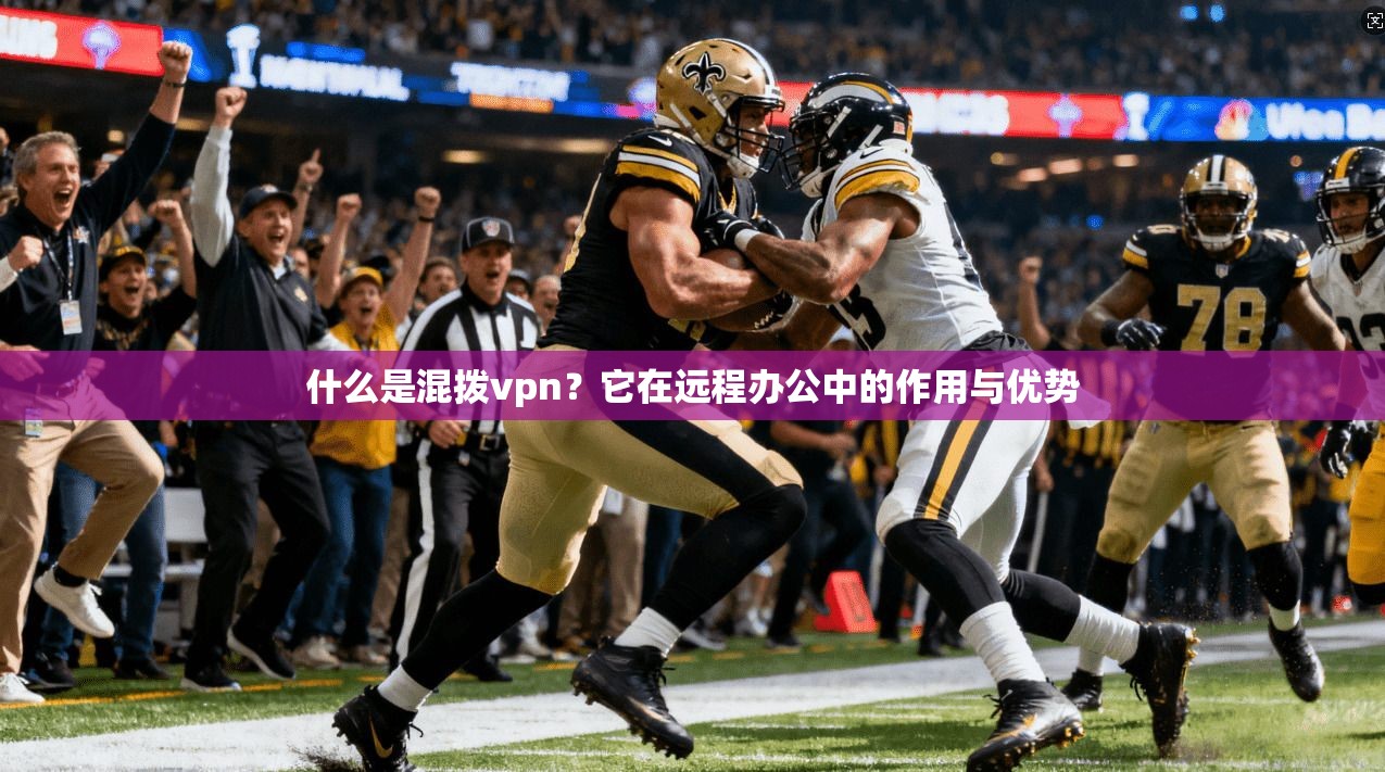 什么是混拨vpn？它在远程办公中的作用与优势