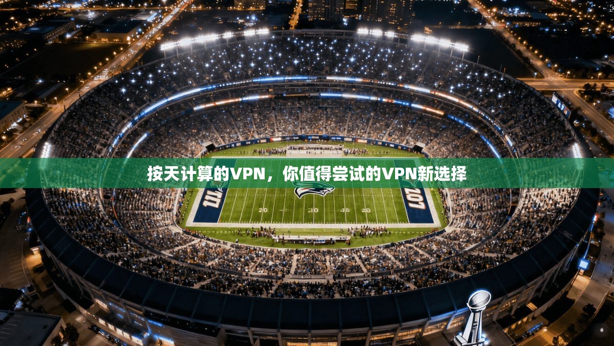 按天计算的VPN，你值得尝试的VPN新选择