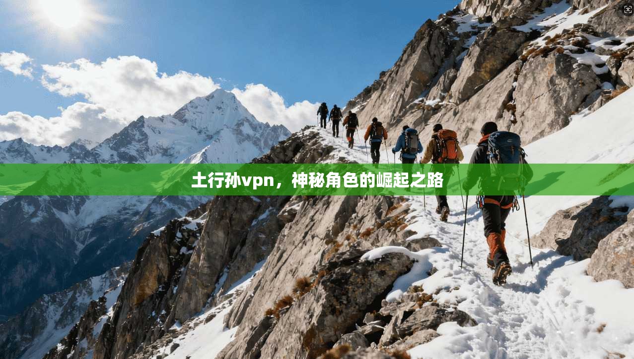 土行孙vpn，神秘角色的崛起之路