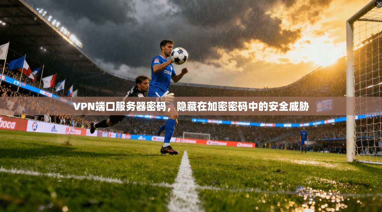 VPN端口服务器密码，隐藏在加密密码中的安全威胁