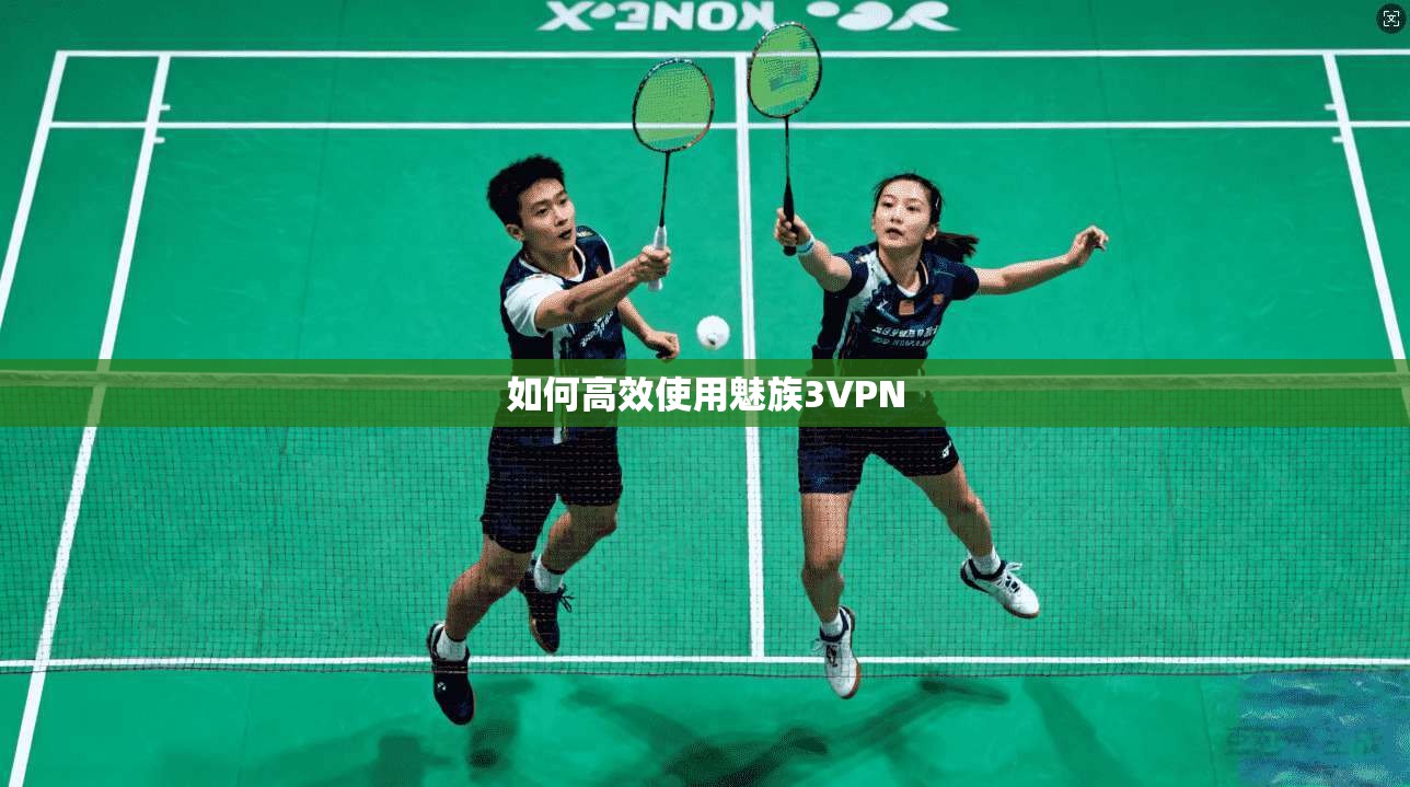 如何高效使用魅族3VPN