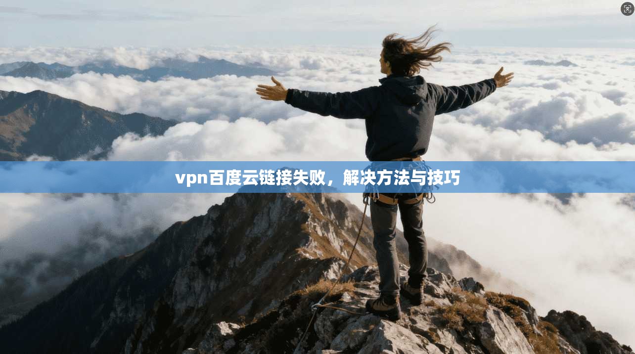 vpn百度云链接失败，解决方法与技巧