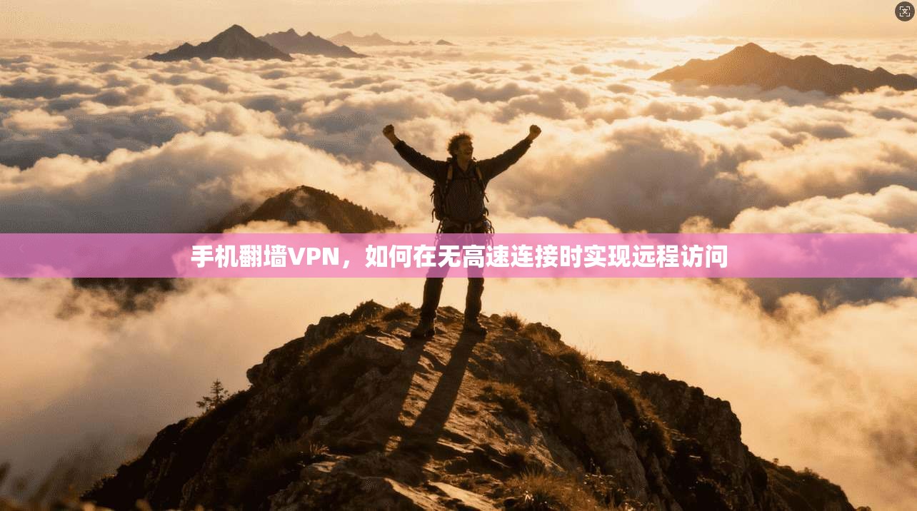 手机翻墙VPN，如何在无高速连接时实现远程访问