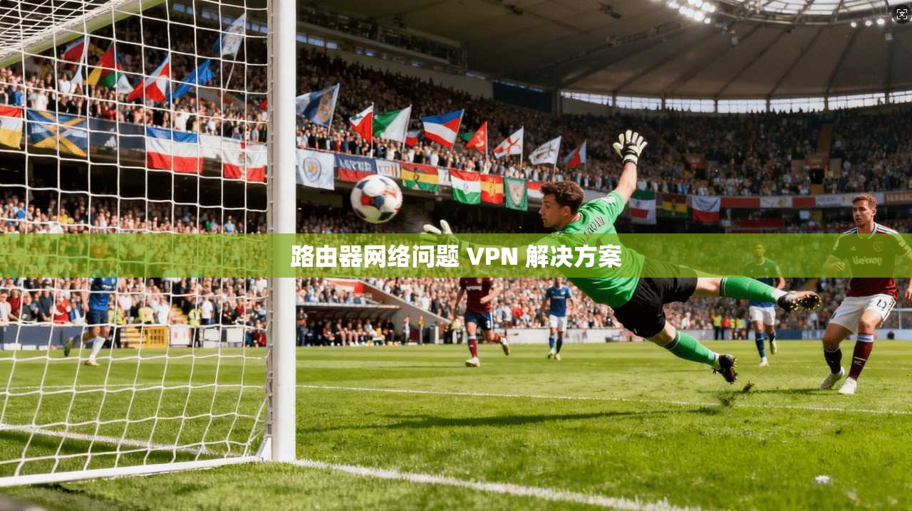 路由器网络问题 VPN 解决方案