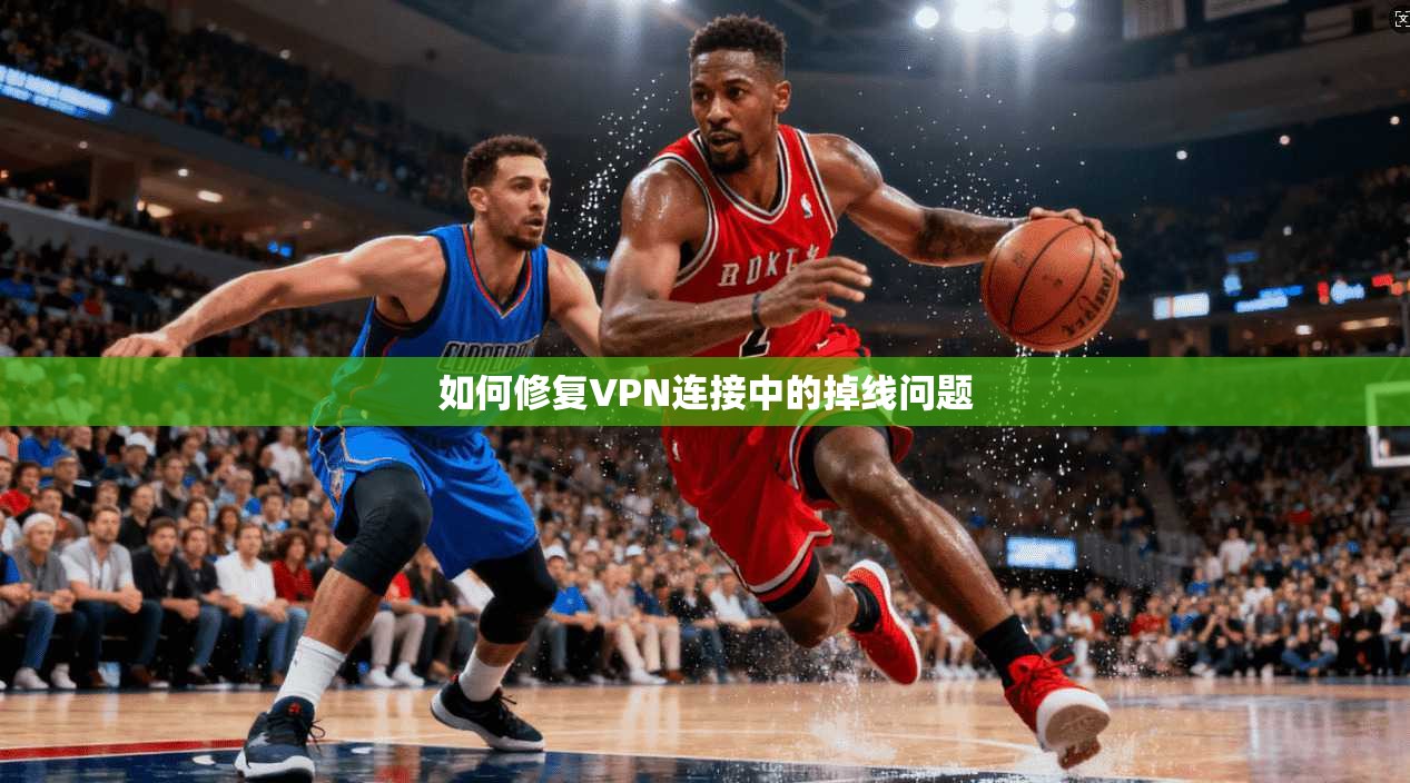 如何修复VPN连接中的掉线问题