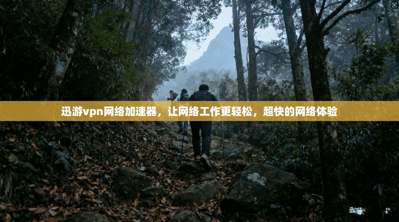 迅游vpn网络加速器,让网络工作更轻松,超快的网络体验