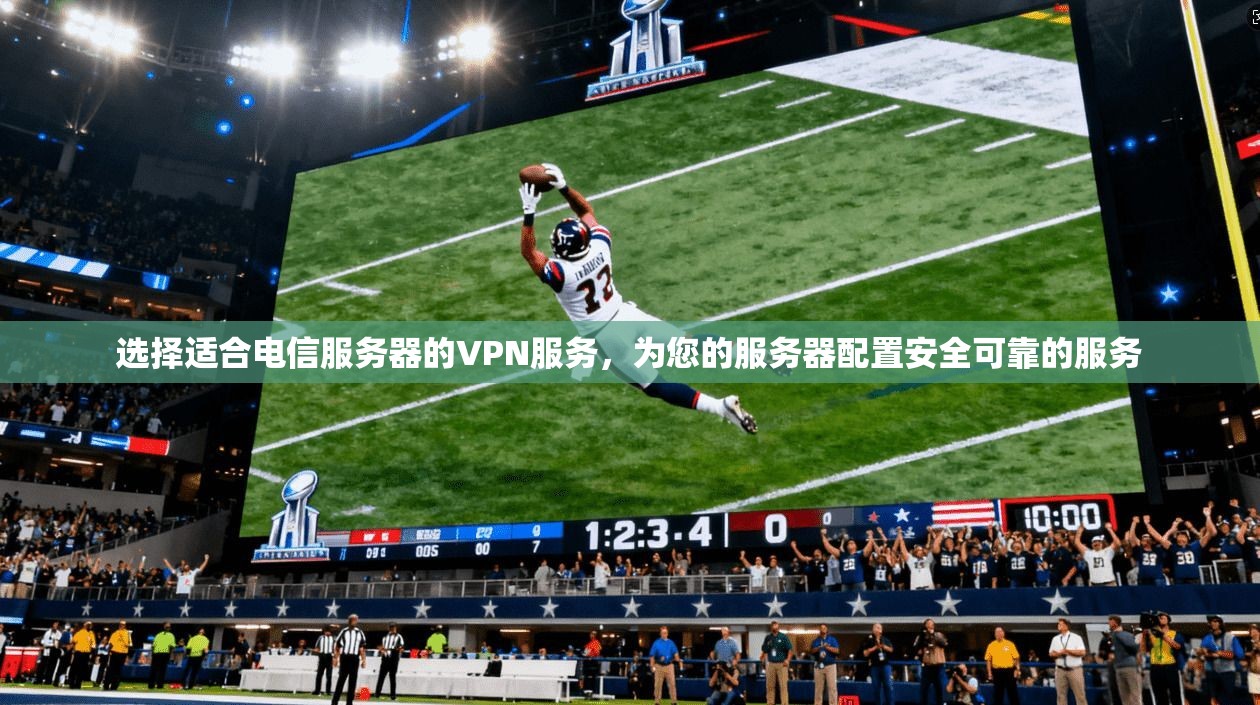选择适合电信服务器的VPN服务，为您的服务器配置安全可靠的服务