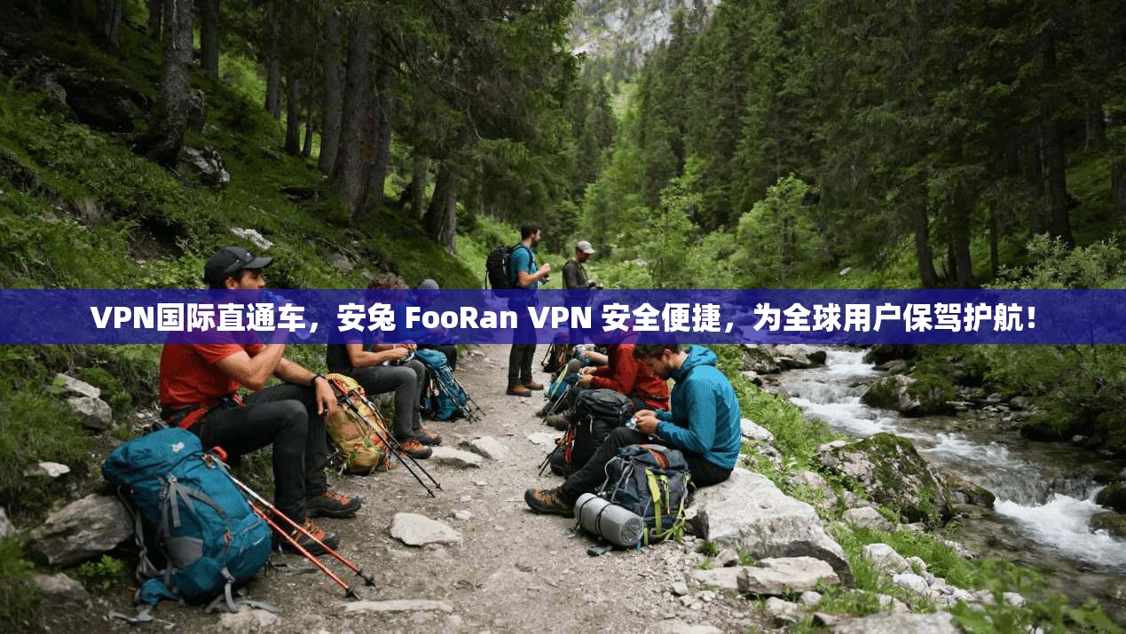 VPN国际直通车,安兔 FooRan VPN 安全便捷,为全球用户保驾护航!
