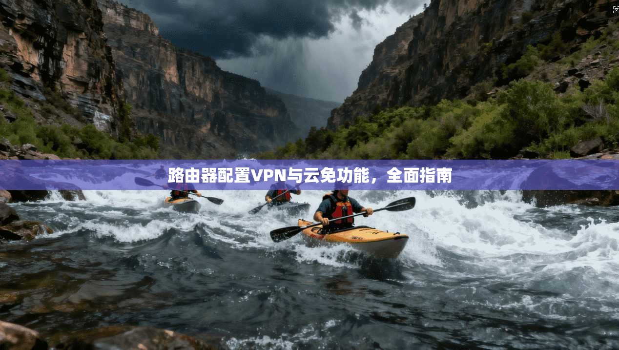路由器配置VPN与云免功能,全面指南