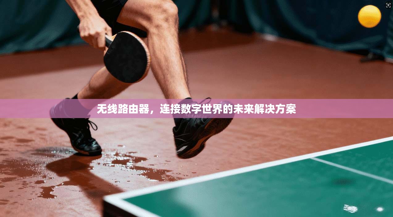 无线路由器，连接数字世界的未来解决方案