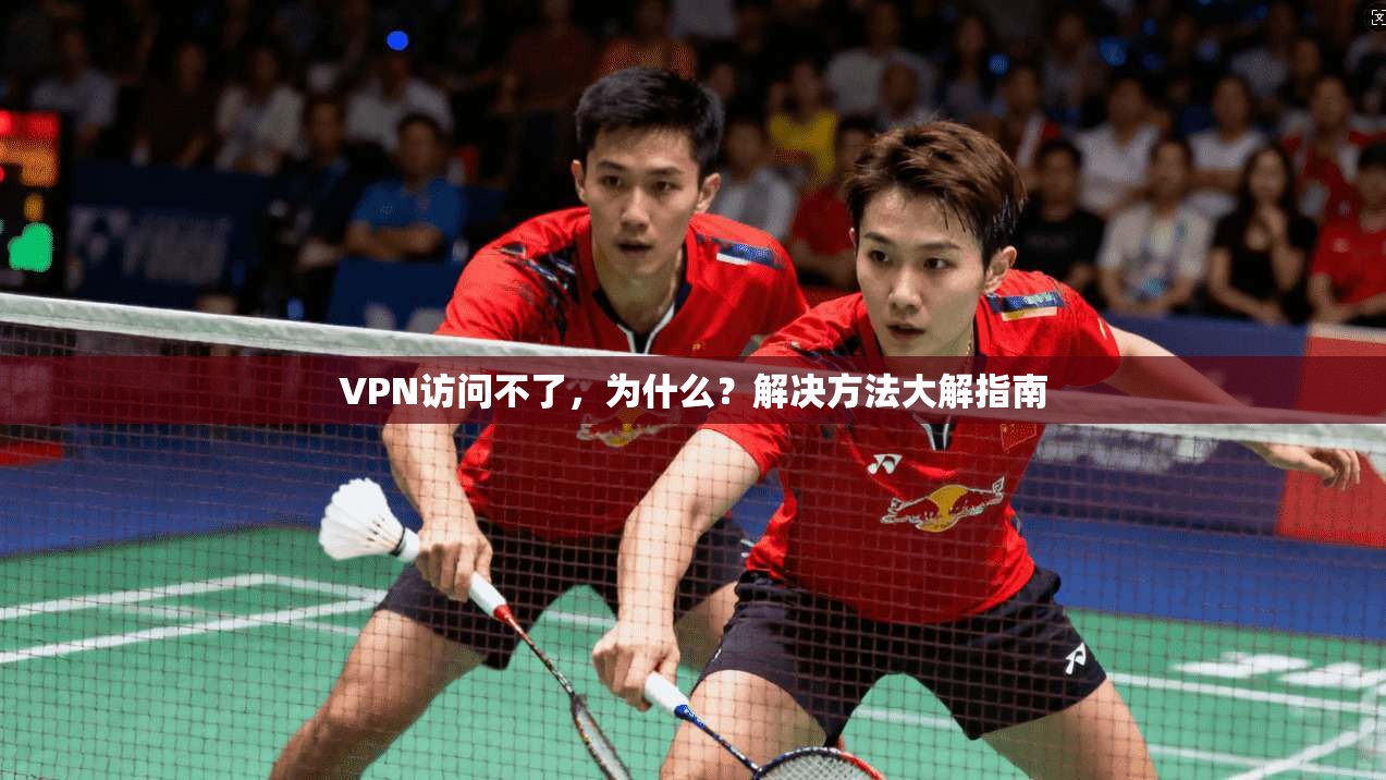 VPN访问不了，为什么？解决方法大解指南