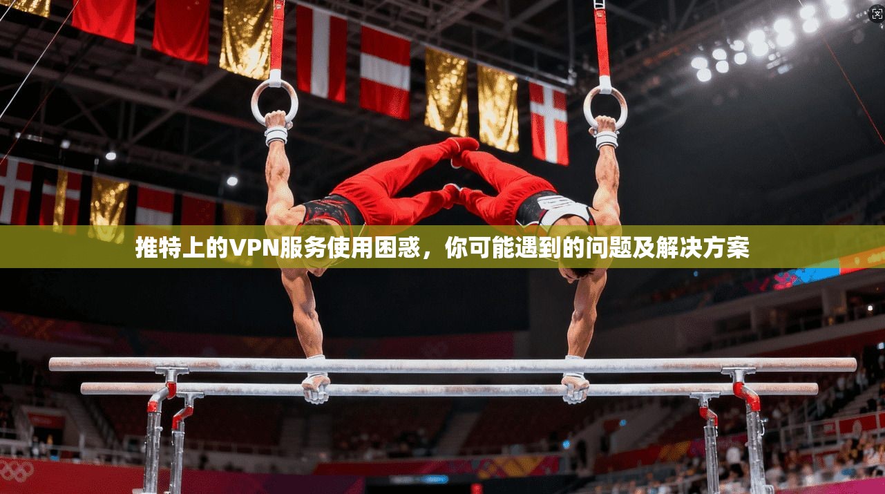 推特上的VPN服务使用困惑，你可能遇到的问题及解决方案