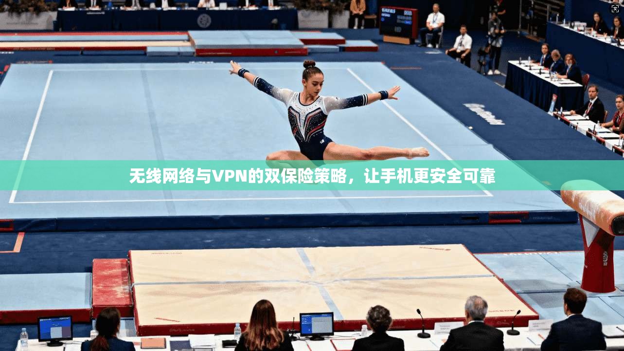 无线网络与VPN的双保险策略,让手机更安全可靠