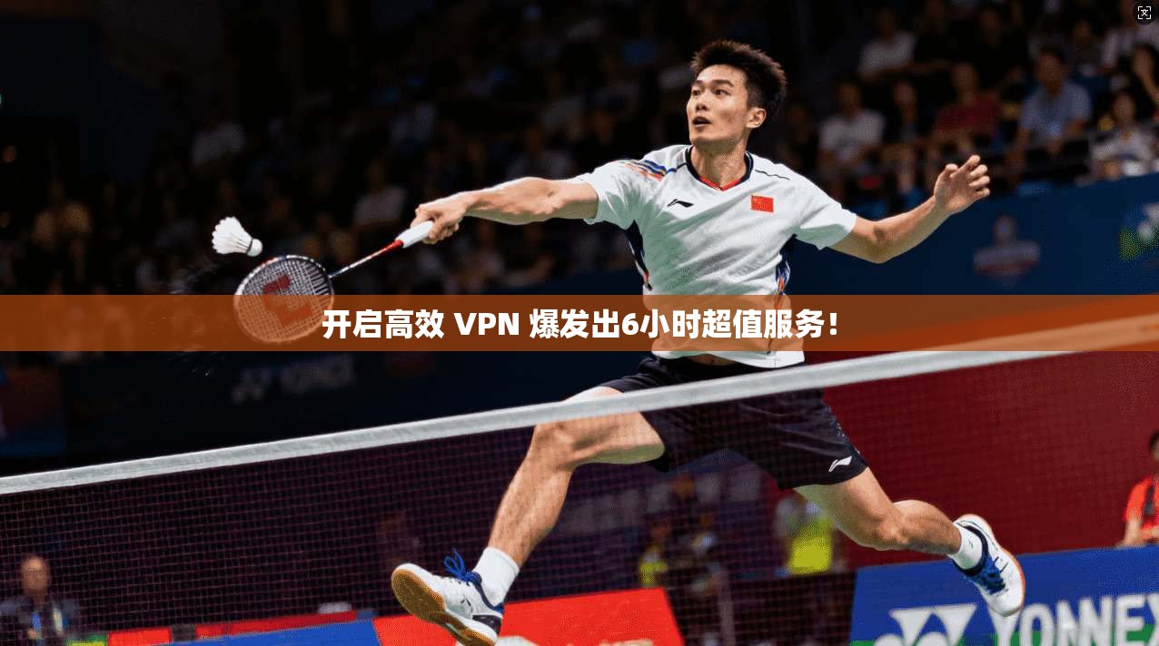 开启高效 VPN 爆发出6小时超值服务!