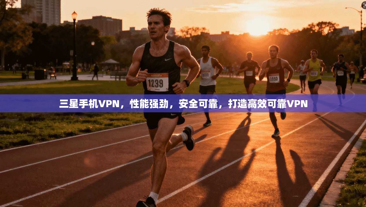 三星手机VPN,性能强劲,安全可靠,打造高效可靠VPN