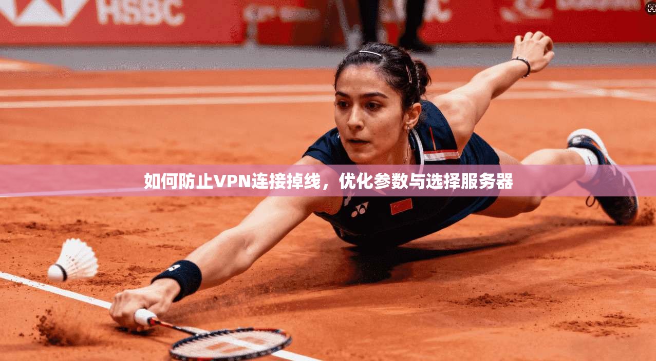 如何防止VPN连接掉线,优化参数与选择服务器