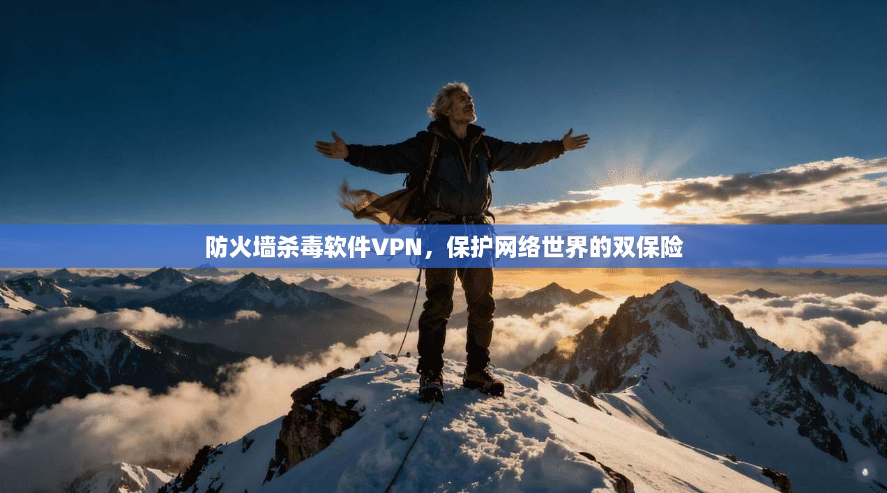 防火墙杀毒软件VPN，保护网络世界的双保险