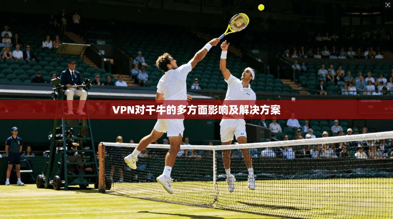 VPN对千牛的多方面影响及解决方案