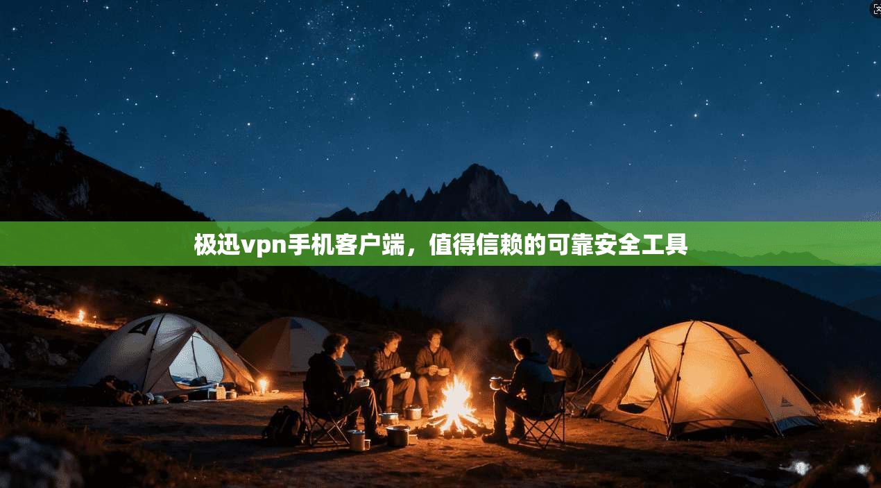 极迅vpn手机客户端，值得信赖的可靠安全工具