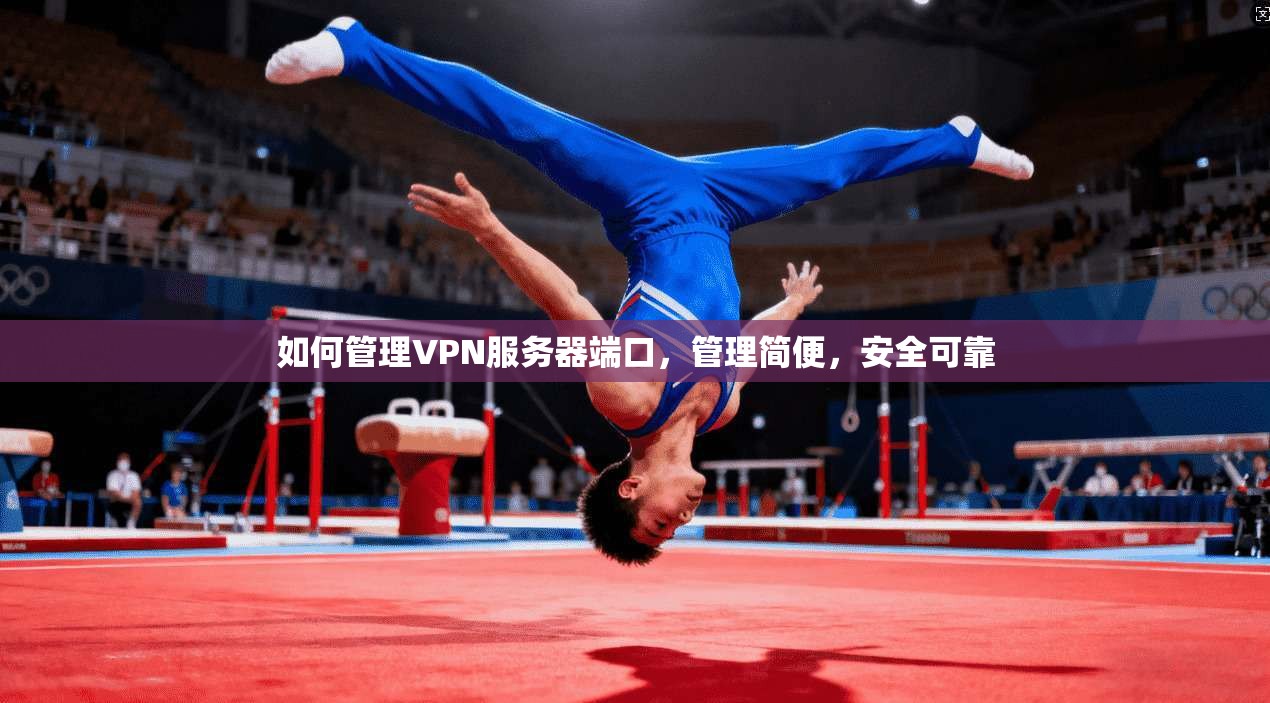 如何管理VPN服务器端口，管理简便，安全可靠