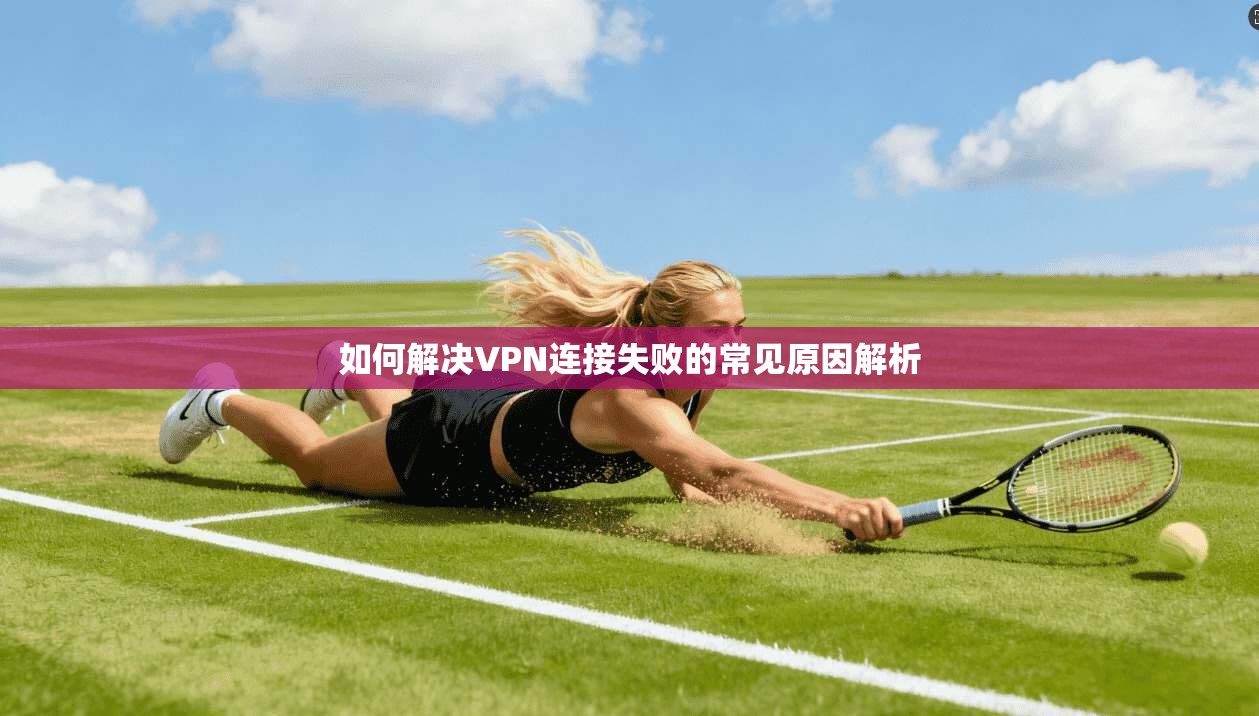 如何解决VPN连接失败的常见原因解析