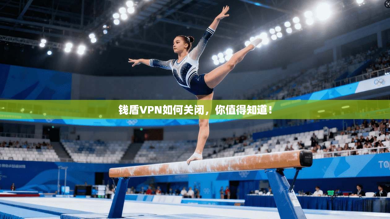 钱盾VPN如何关闭,你值得知道!