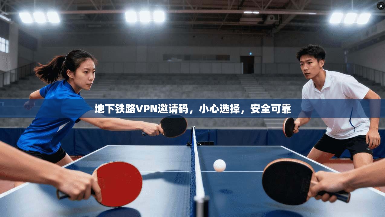 地下铁路VPN邀请码，小心选择，安全可靠