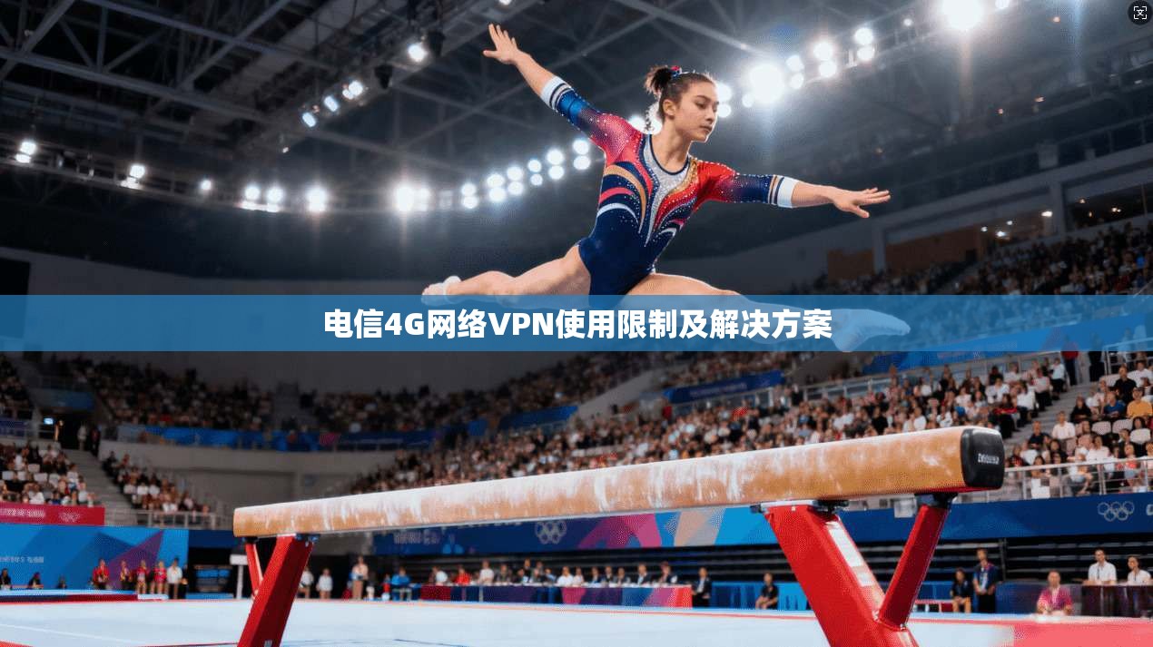 电信4G网络VPN使用限制及解决方案