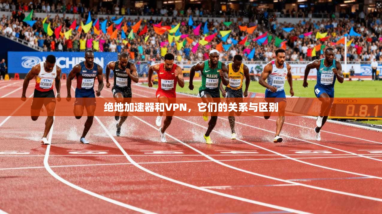 绝地加速器和VPN,它们的关系与区别