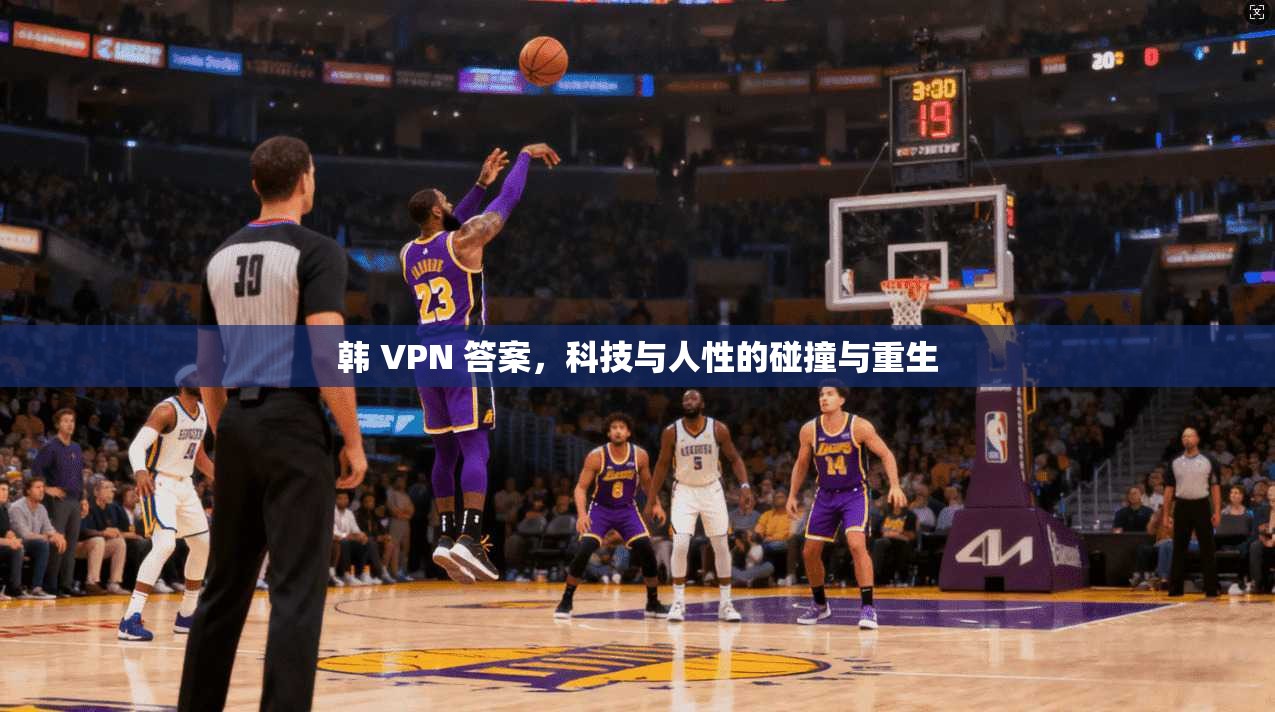 韩 VPN 答案，科技与人性的碰撞与重生