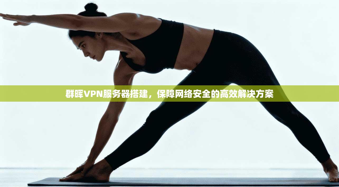 群晖VPN服务器搭建，保障网络安全的高效解决方案