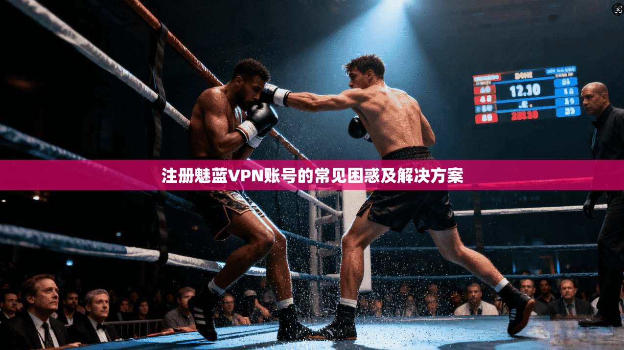 注册魅蓝VPN账号的常见困惑及解决方案